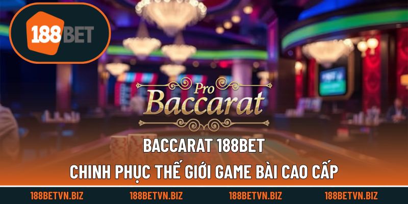Baccarat 188BET - Chinh Phục Thế Giới Game Bài Cao Cấp