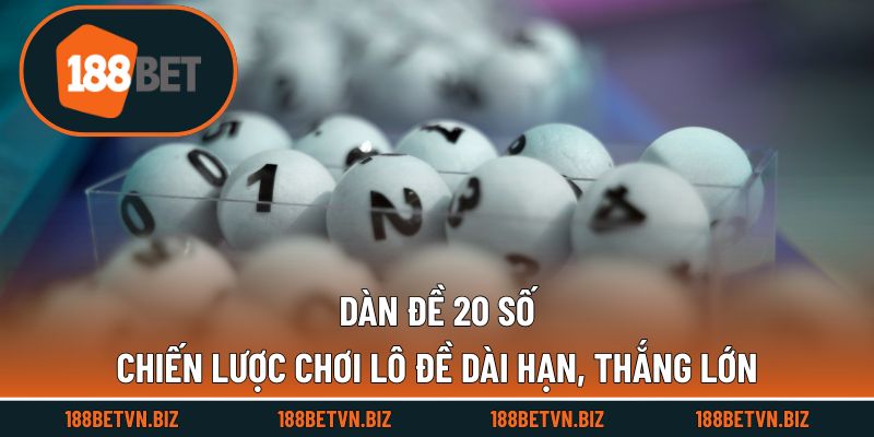 Dàn Đề 20 Số - Chiến Lược Chơi Lô Đề Dài Hạn, Thắng Lớn