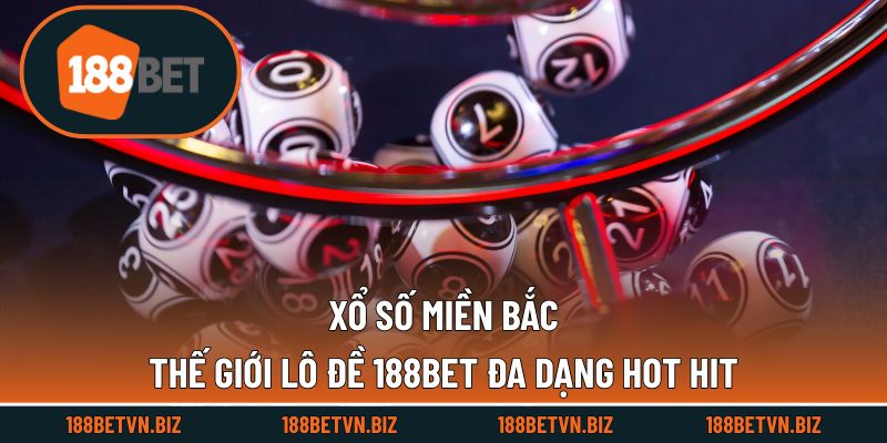 Xổ Số Miền Bắc - Thế Giới Lô Đề 188BET Đa Dạng Hot Hit