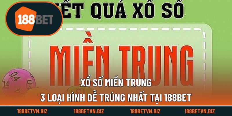 Xổ Số Miền Trung - 3 Loại Hình Dễ Trúng Nhất Tại 188BET